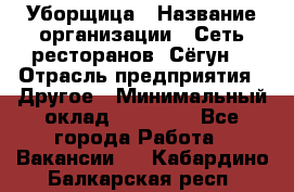 Уборщица › Название организации ­ Сеть ресторанов «Сёгун» › Отрасль предприятия ­ Другое › Минимальный оклад ­ 16 000 - Все города Работа » Вакансии   . Кабардино-Балкарская респ.